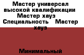 Мастер-универсал высокой квалификации. Мастер-хауз.  › Специальность ­ Мастер-хауз. › Минимальный оклад ­ 60 000 › Возраст ­ 54 - Все города Работа » Резюме   . Забайкальский край